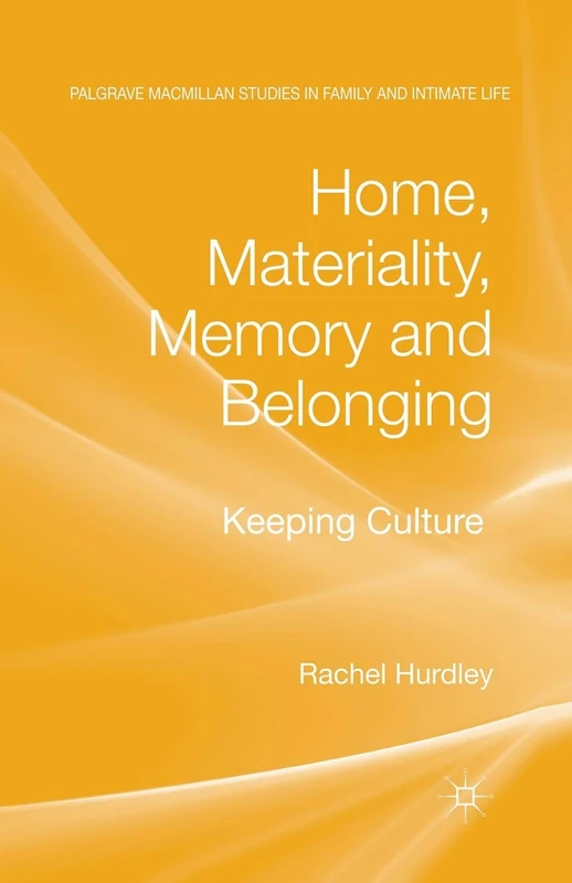 Home, Materiality, Memory and Belonging: Keeping Culture (Palgrave Macmillan Studies in Family and Intimate Life)