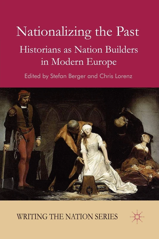 Nationalizing the Past: Historians as Nation Builders in Modern Europe (Writing the Nation)