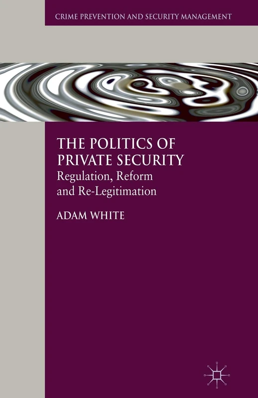 The Politics of Private Security: Regulation, Reform and Re-Legitimation (Crime Prevention and Security Management)