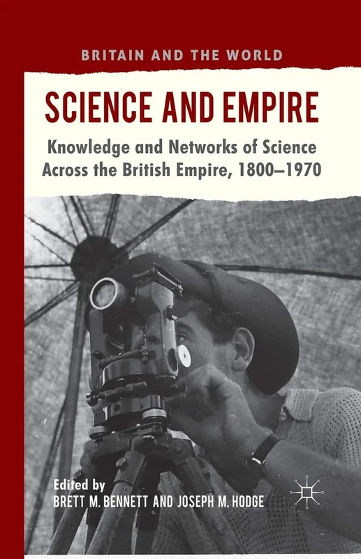 Science and Empire: Knowledge and Networks of Science across the British Empire, 1800-1970 (Britain and the World)
