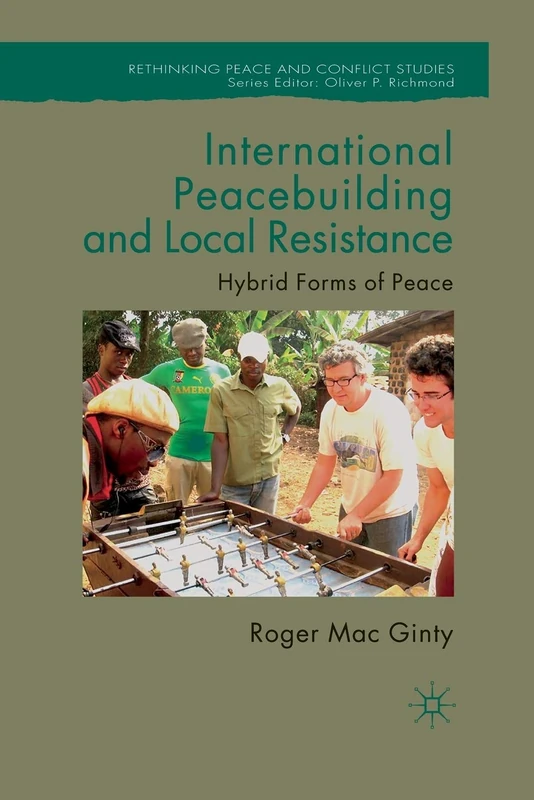 International Peacebuilding and Local Resistance: Hybrid Forms of Peace (Rethinking Peace and Conflict Studies)