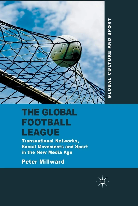 The Global Football League: Transnational Networks, Social Movements and Sport in the New Media Age (Global Culture and Sport Series)