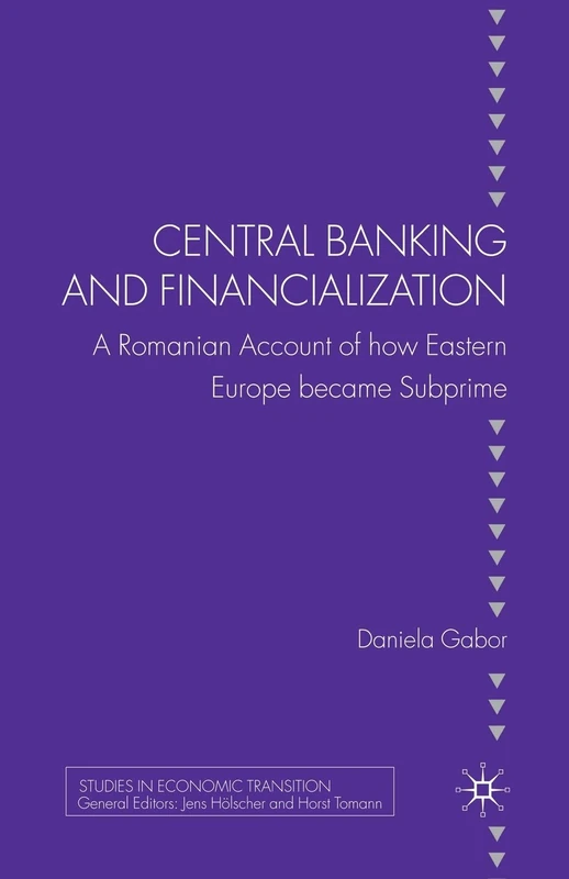 Central Banking and Financialization: A Romanian Account of how Eastern Europe became Subprime (Studies in Economic Transition)
