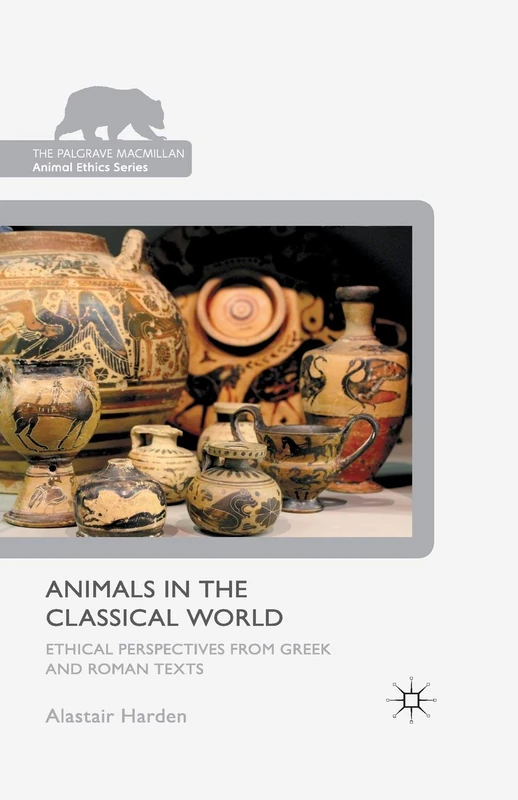 Animals in the Classical World: Ethical Perspectives from Greek and Roman Texts (The Palgrave Macmillan Animal Ethics Series)