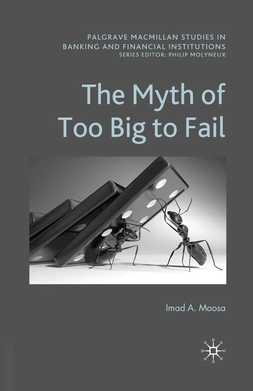 The Myth of Too Big To Fail (Palgrave Macmillan Studies in Banking and Financial Institutions)