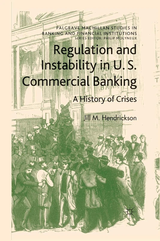 Regulation and Instability in U.S. Commercial Banking: A History of Crises (Palgrave Macmillan Studies in Banking and Financial Institutions)