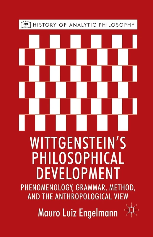 Wittgenstein's Philosophical Development: Phenomenology, Grammar, Method, and the Anthropological View (History of Analytic Philosophy)