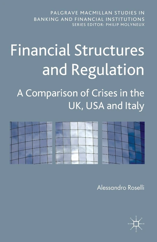Financial Structures and Regulation: A Comparison of Crises in the UK, USA and Italy (Palgrave Macmillan Studies in Banking and Financial Institutions)