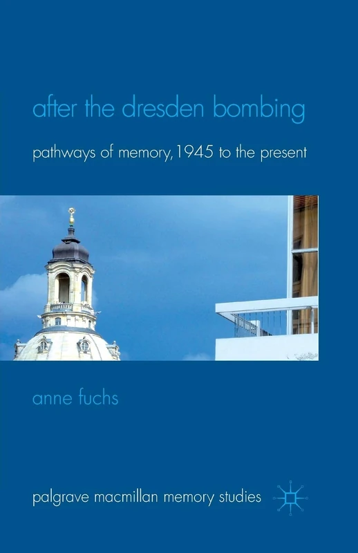 After the Dresden Bombing: Pathways of Memory, 1945 to the Present (Palgrave Macmillan Memory Studies)
