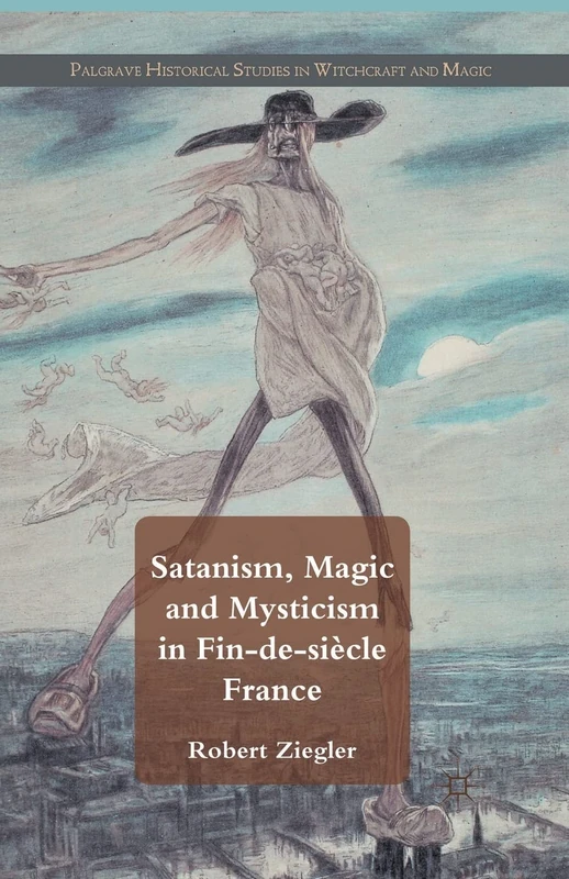 Satanism, Magic and Mysticism in Fin-de-siècle France (Palgrave Historical Studies in Witchcraft and Magic)