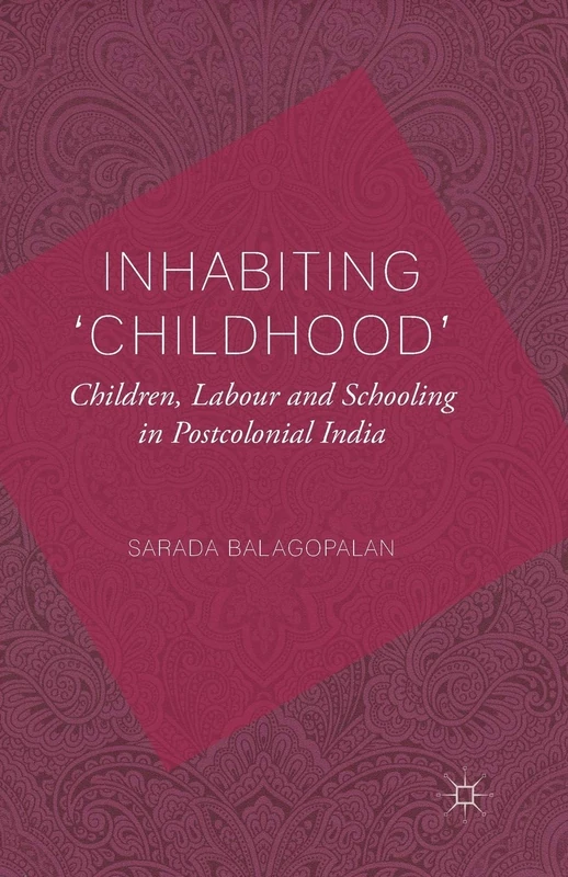 Inhabiting 'Childhood': Children, Labour and Schooling in Postcolonial India
