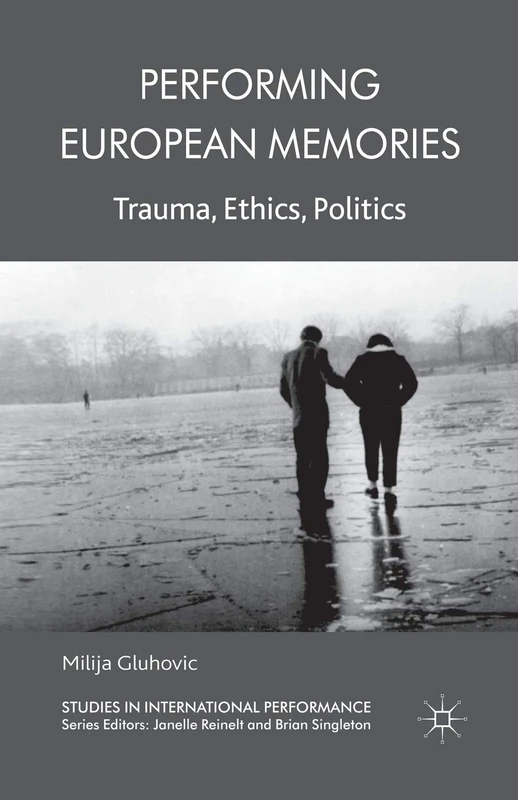 Performing European Memories: Trauma, Ethics, Politics (Studies in International Performance)