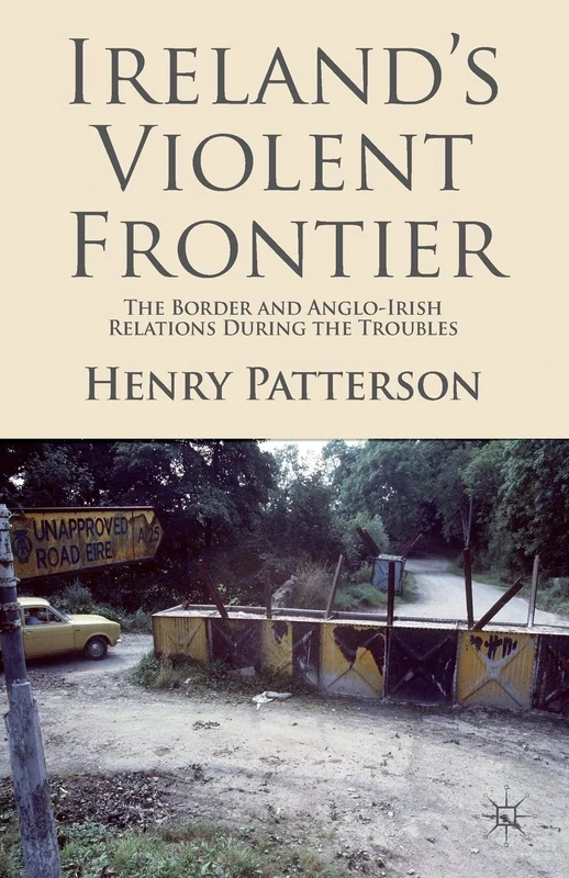 Ireland's Violent Frontier: The Border and Anglo-Irish Relations During the Troubles