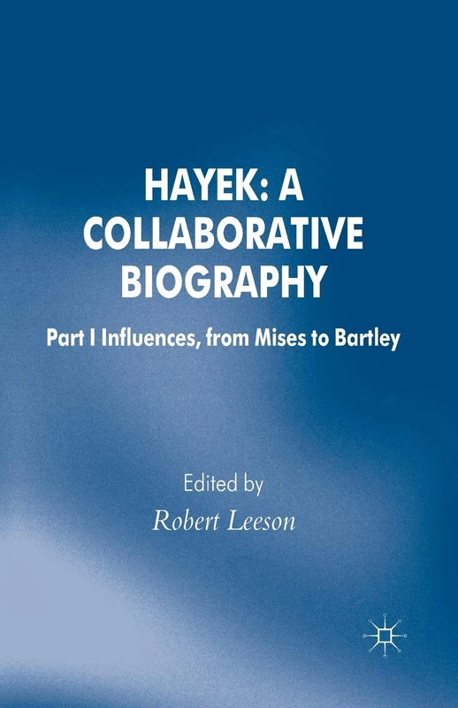 Hayek: A Collaborative Biography: Part 1 Influences from Mises to Bartley (Archival Insights into the Evolution of Economics)