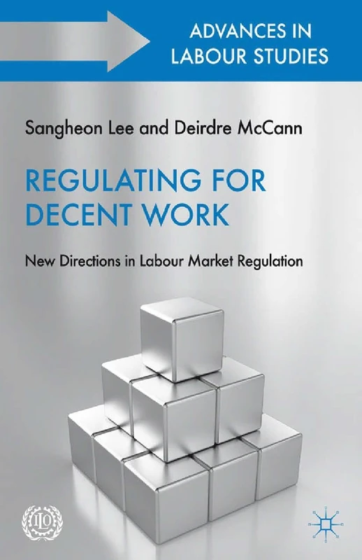 Regulating for Decent Work: New Directions in Labour Market Regulation (Advances in Labour Studies)
