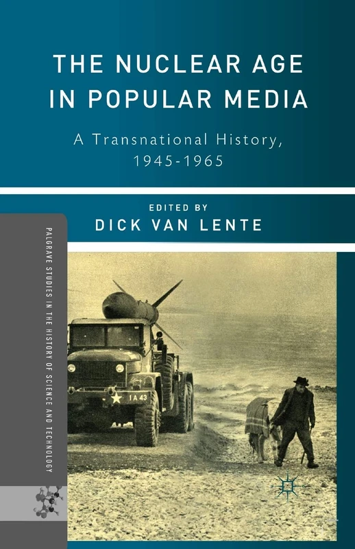 The Nuclear Age in Popular Media: A Transnational History, 1945–1965 (Palgrave Studies in the History of Science and Technology)
