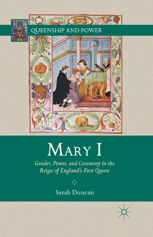 Mary I: Gender, Power, and Ceremony in the Reign of England’s First Queen (Queenship and Power)