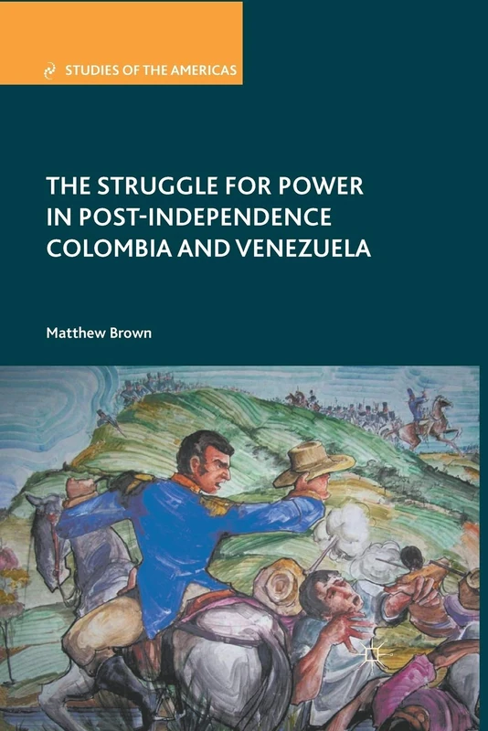 The Struggle for Power in Post-Independence Colombia and Venezuela (Studies of the Americas)