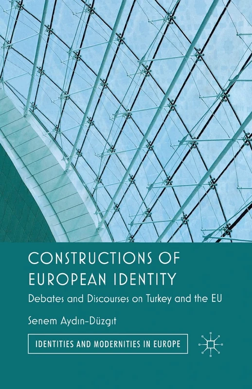 Constructions of European Identity: Debates and Discourses on Turkey and the EU (Identities and Modernities in Europe)
