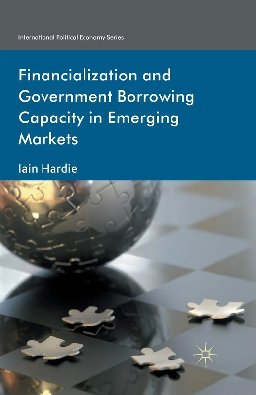 Financialization and Government Borrowing Capacity in Emerging Markets (International Political Economy Series)