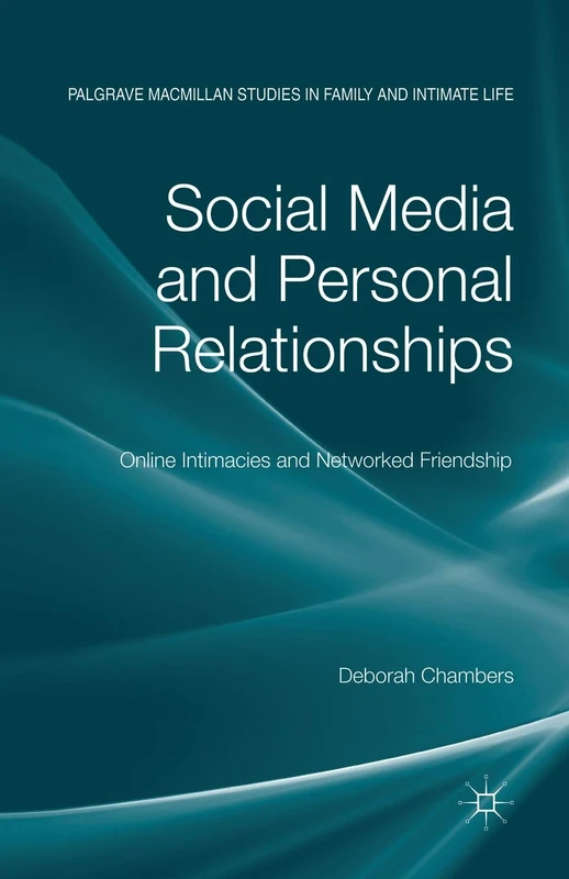 Social Media and Personal Relationships: Online Intimacies and Networked Friendship (Palgrave Macmillan Studies in Family and Intimate Life)