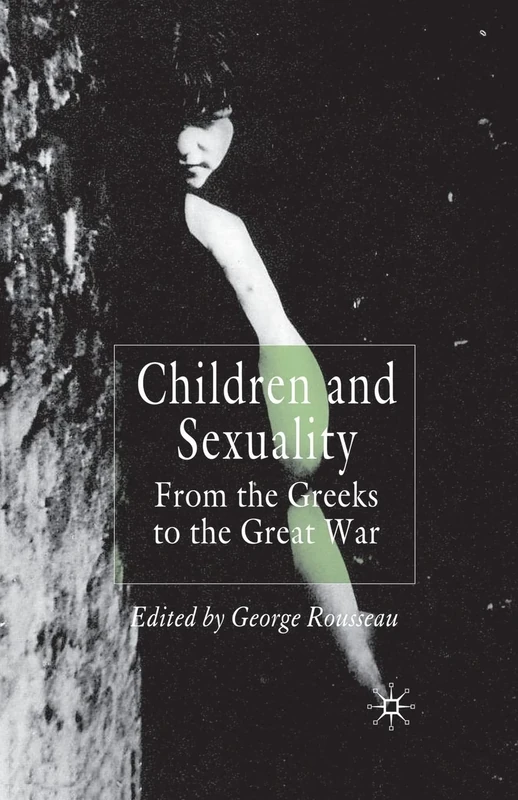 Children and Sexuality: From the Greeks to the Great War (Palgrave Studies in the History of Childhood)