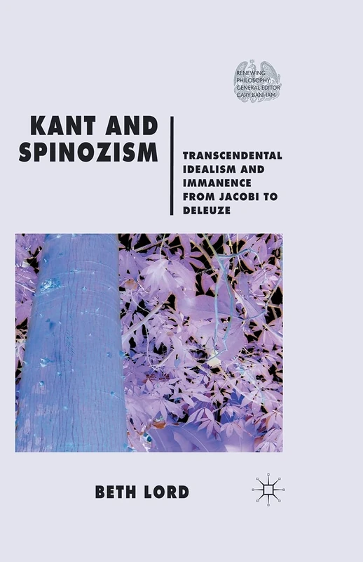 Kant and Spinozism: Transcendental Idealism and Immanence from Jacobi to Deleuze (Renewing Philosophy)