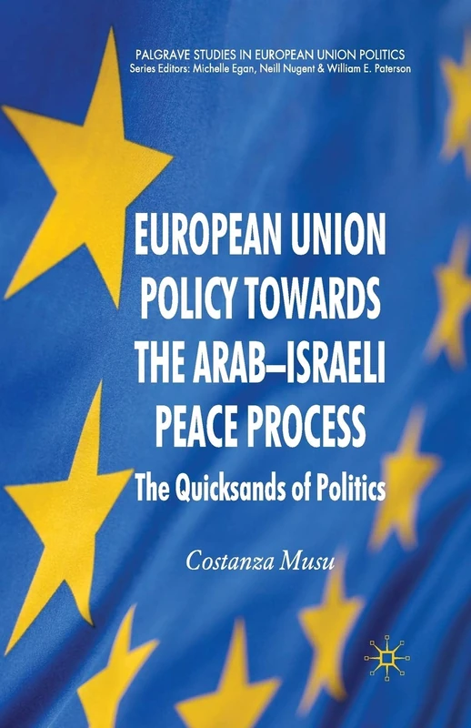 European Union Policy towards the Arab-Israeli Peace Process: The Quicksands of Politics (Palgrave Studies in European Union Politics)