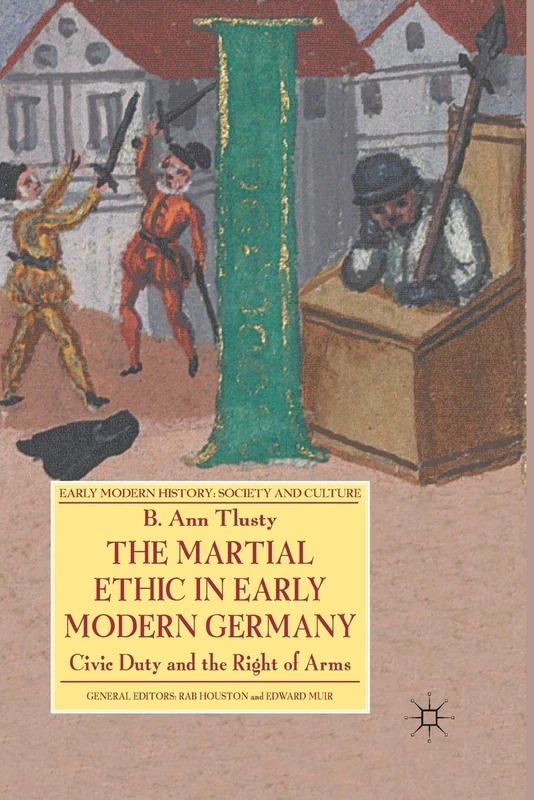 The Martial Ethic in Early Modern Germany: Civic Duty and the Right of Arms (Early Modern History: Society and Culture)