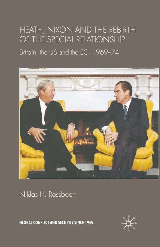 Heath, Nixon and the Rebirth of the Special Relationship: Britain, the US and the EC, 1969–74 (Global Conflict and Security since 1945)