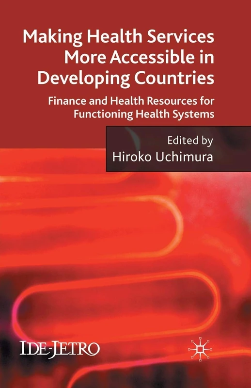 Making Health Services More Accessible in Developing Countries: Finance and Health Resources for Functioning Health Systems (IDE-JETRO Series)