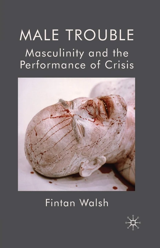 Male Trouble: Masculinity and the Performance of Crisis
