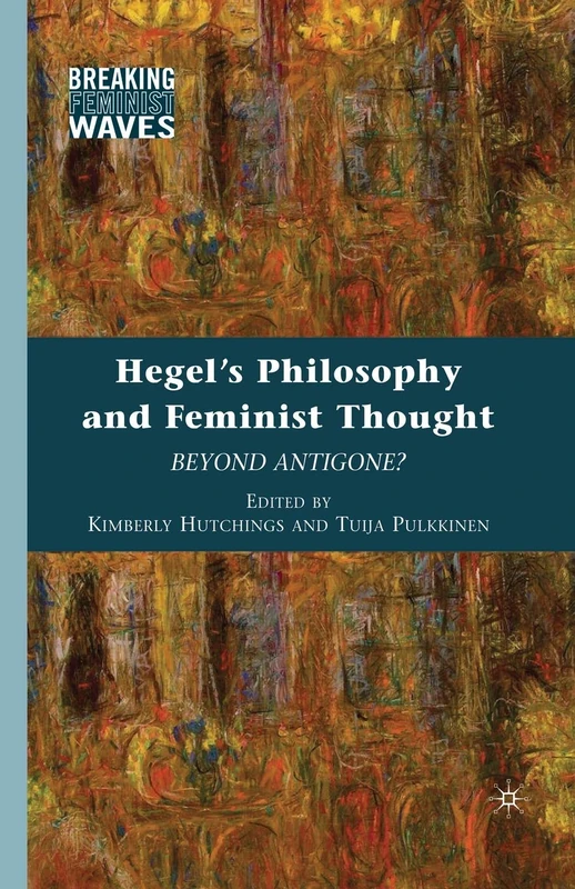 Hegel's Philosophy and Feminist Thought: Beyond Antigone? (Breaking Feminist Waves)