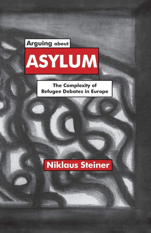 Arguing about Asylum: The Complexity of Refugee Debates in Europe