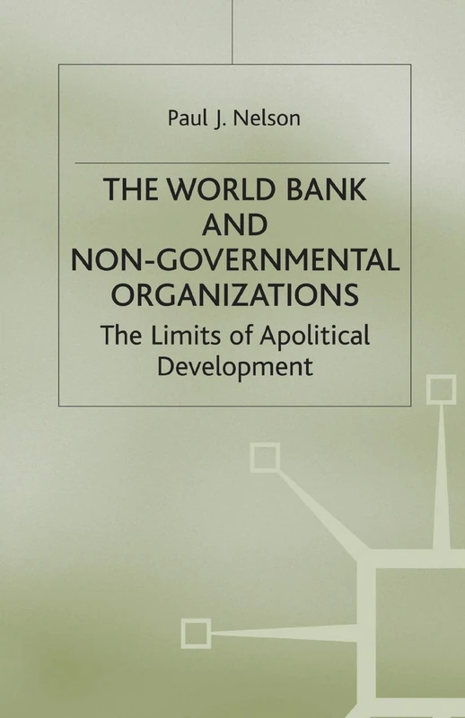 The World Bank and Non-Governmental Organizations: The Limits of Apolitical Development (International Political Economy Series)