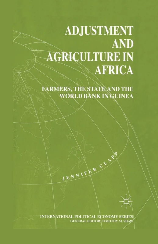 Adjustment and Agriculture in Africa: Farmers, the State and the World Bank in Guinea (International Political Economy Series)