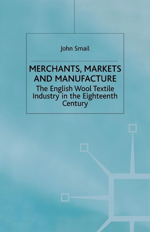 Merchants, Markets and Manufacture: The English Wool Textile Industry in the Eighteenth Century