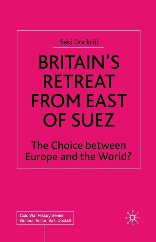 Britain’s Retreat from East of Suez: The Choice between Europe and the World? (Cold War History)