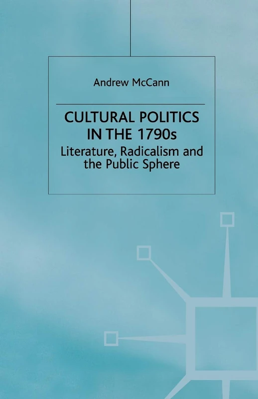 Cultural Politics in the 1790s: Literature, Radicalism and the Public Sphere (Romanticism in Perspective:Texts, Cultures, Histories)
