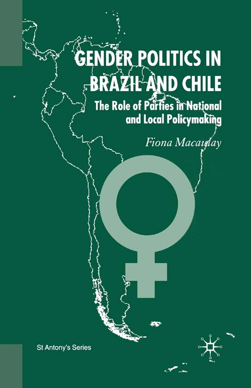 Gender Politics in Brazil and Chile: The Role of Parties in National and Local Policymaking (St Antony's Series)