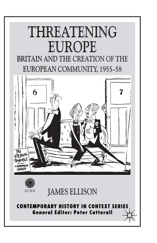Threatening Europe: Britain and the Creation of the European Community, 1955–58 (Contemporary History in Context)