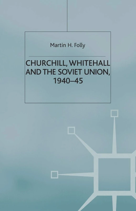 Churchill, Whitehall and the Soviet Union, 1940–45 (Cold War History)
