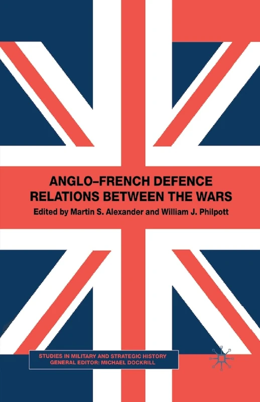 Anglo-French Defence Relations Between the Wars (Studies in Military and Strategic History)