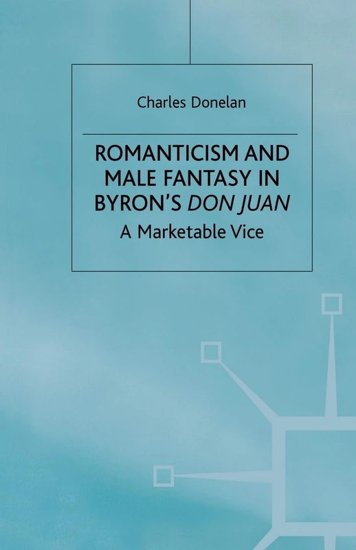 Romanticism and Male Fantasy in Byron’s Don Juan: A Marketable Vice (Romanticism in Perspective:Texts, Cultures, Histories)