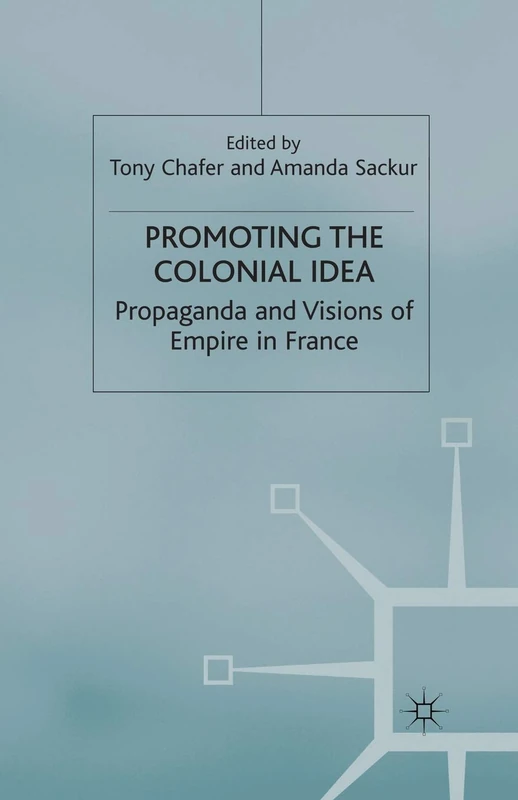 Promoting the Colonial Idea: Propaganda and Visions of Empire in France