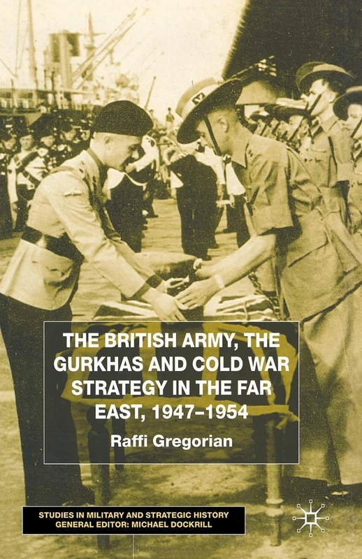 The British Army, the Gurkhas and Cold War Strategy in the Far East, 1947–1954 (Studies in Military and Strategic History)