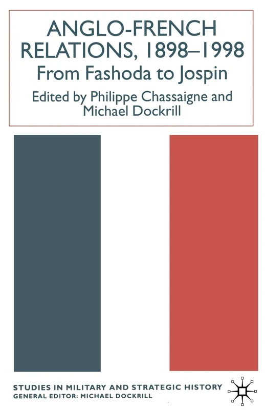Anglo-French Relations 1898 - 1998: From Fashoda to Jospin (Studies in Military and Strategic History)