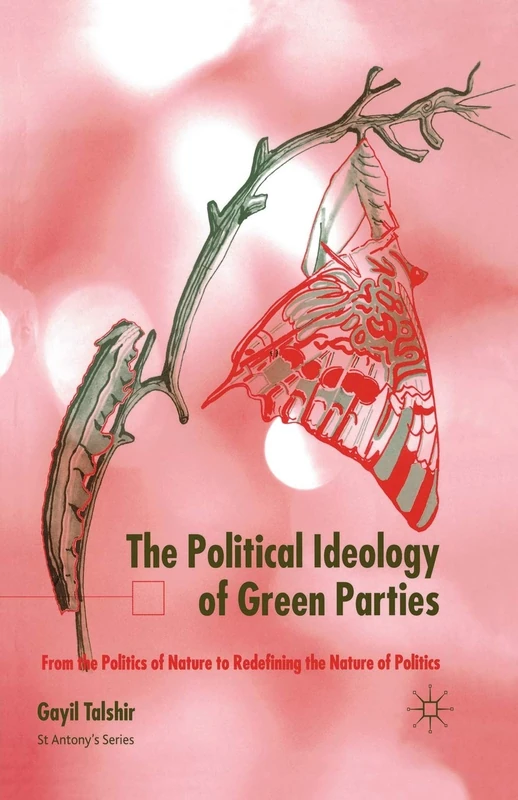 The Political Ideology of Green Parties: From the Politics of Nature to Redefining the Nature of Politics (St Antony's Series)