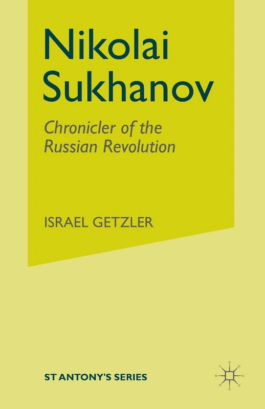 Nikolai Sukhanov: Chronicler of the Russian Revolution (St Antony's Series)