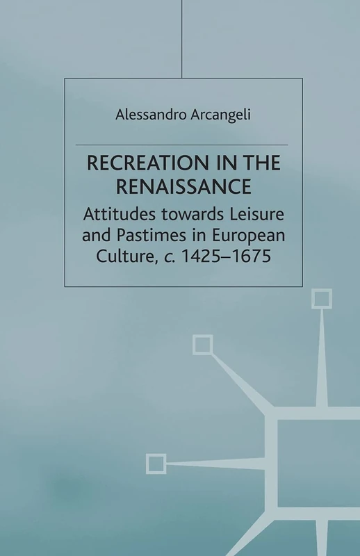 Recreation in the Renaissance: Attitudes Towards Leisure and Pastimes in European Culture, c.1425-1675 (Early Modern History: Society and Culture)